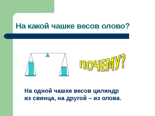 На одной чашке весов цилиндр из свинца, на другой – из олова. 