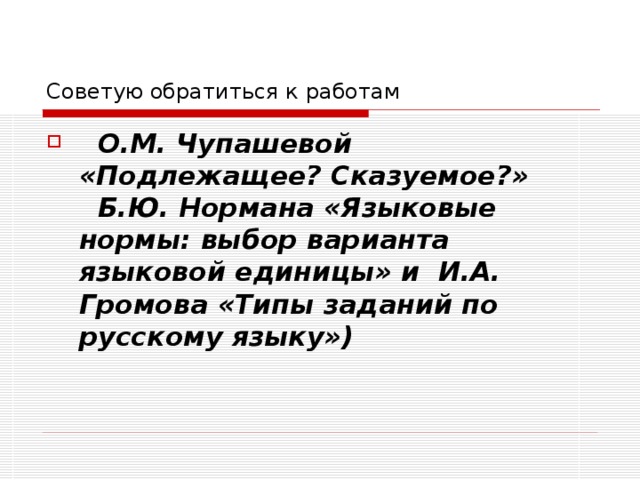 Советую обратиться к работам  О.М. Чупашевой «Подлежащее? Сказуемое?»     Б.Ю. Нормана «Языковые нормы: выбор варианта языковой единицы» и И.А. Громова «Типы заданий по русскому языку»)  