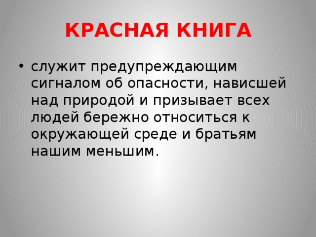 КРАСНАЯ КНИГА служит предупреждающим сигналом об опасности, нависшей над природой и призывает всех людей бережно относиться к окружающей среде и братьям нашим меньшим. 