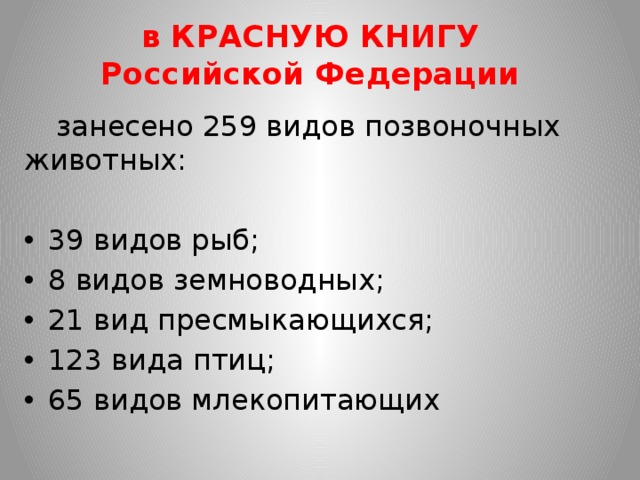 в КРАСНУЮ КНИГУ  Российской Федерации  занесено 259 видов позвоночных животных: 39 видов рыб; 8 видов земноводных; 21 вид пресмыкающихся; 123 вида птиц; 65 видов млекопитающих 