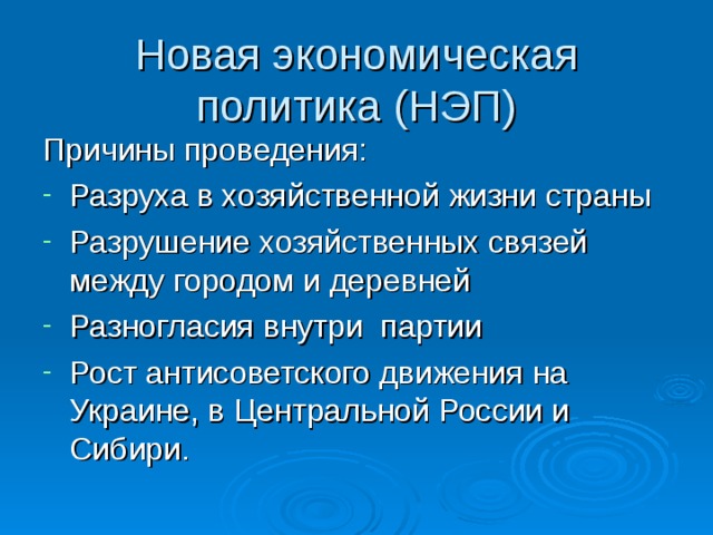 Новая экономическая политика (НЭП) Причины проведения: Разруха в хозяйственной жизни страны Разрушение хозяйственных связей между городом и деревней Разногласия внутри партии Рост антисоветского движения на Украине, в Центральной России и Сибири. 