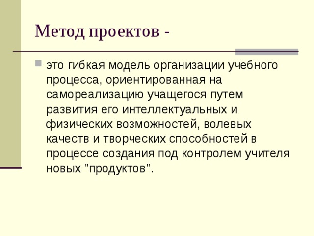 Метод проектов - это гибкая модель организации учебного процесса, ориентированная на самореализацию учащегося путем развития его интеллектуальных и физических возможностей, волевых качеств и творческих способностей в процессе создания под контролем учителя новых 