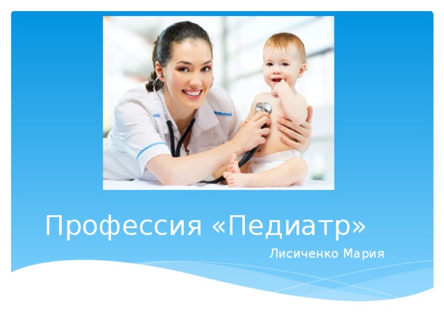 Профессия «Педиатр» Лисиченко Мария 