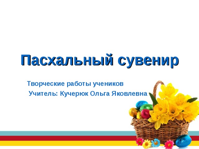 Пасхальный сувенир Творческие работы учеников  Учитель: Кучерюк Ольга Яковлевна 