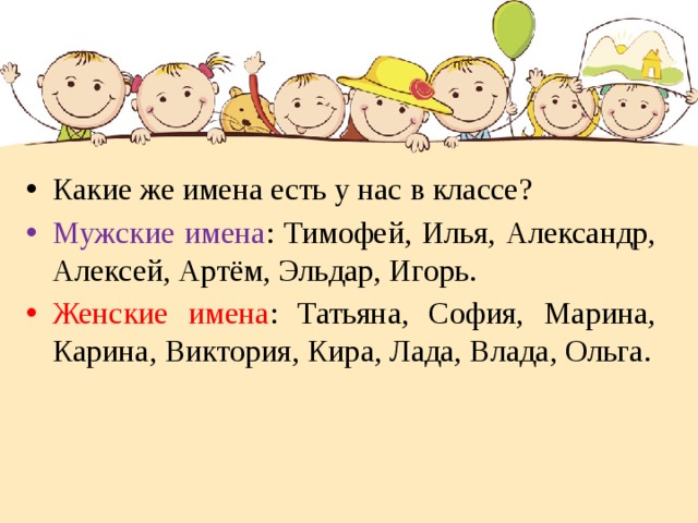 Какие же имена есть у нас в классе? Мужские имена : Тимофей, Илья, Александр, Алексей, Артём, Эльдар, Игорь. Женские имена : Татьяна, София, Марина, Карина, Виктория, Кира, Лада, Влада, Ольга. 