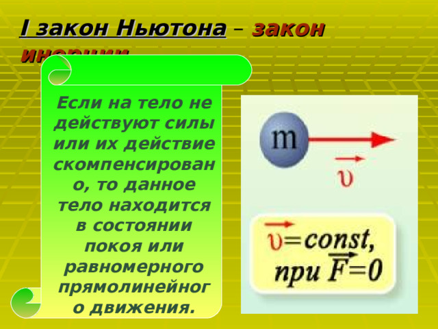 I закон Ньютона  –  закон инерции   Если на тело не действуют силы или их действие скомпенсировано, то данное тело находится в состоянии покоя или равномерного прямолинейного движения.  
