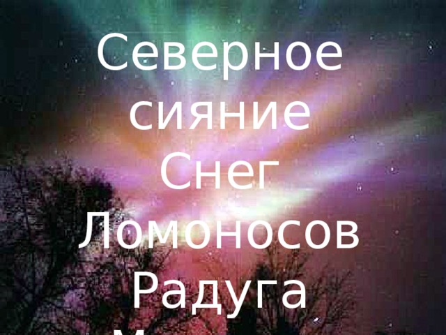 Северное сияние Снег Ломоносов Радуга Мыльные пузыри 