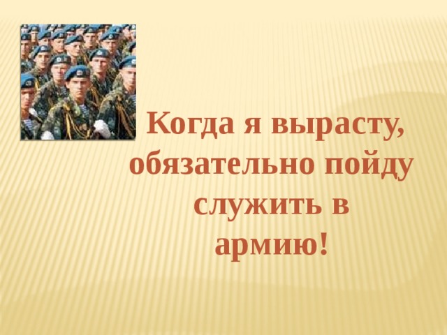 Когда я вырасту, обязательно пойду служить в армию! 