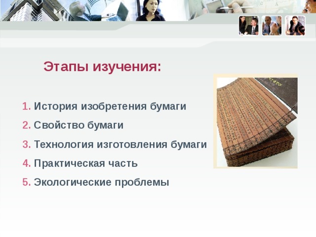  Этапы изучения:   1. История изобретения бумаги   2. Свойство бумаги   3. Технология изготовления бумаги  4. Практическая часть  5. Экологические проблемы 