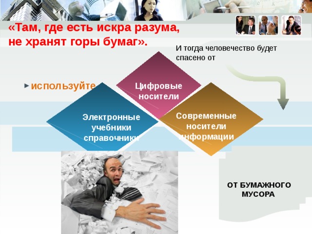 «Там, где есть искра разума,  не хранят горы бумаг». И тогда человечество будет спасено от используйте Цифровые носители Современные носители информации Электронные учебники справочники От бумажного мусора 