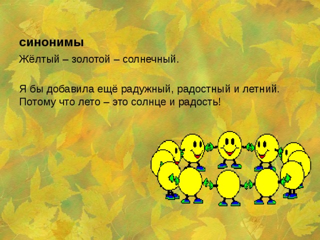 синонимы Жёлтый – золотой – солнечный. Я бы добавила ещё радужный, радостный и летний. Потому что лето – это солнце и радость! 