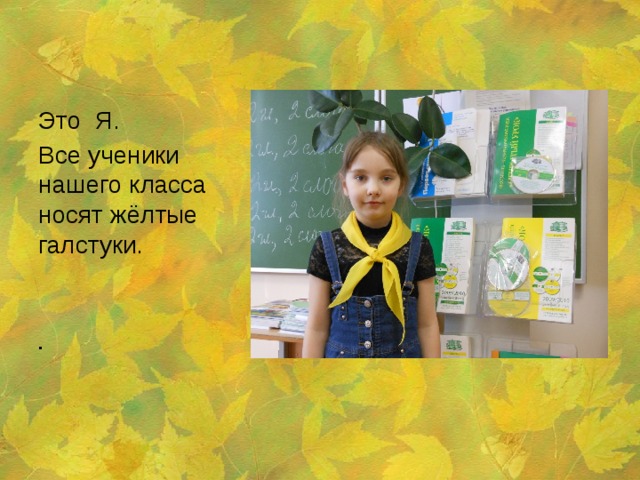 Это Я. Все ученики нашего класса носят жёлтые галстуки. . 