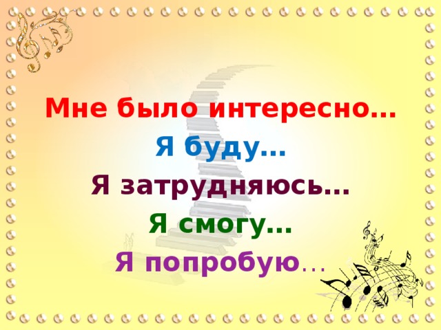 Мне было интересно… Я буду… Я затрудняюсь… Я смогу… Я попробую … 
