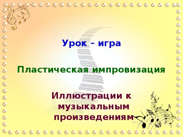 Урок – игра  Пластическая импровизация  Иллюстрации к музыкальным произведениям 