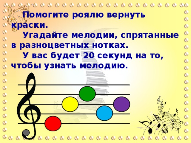 Помогите роялю вернуть краски. Угадайте мелодии, спрятанные в разноцветных нотках. У вас будет 20 секунд на то, чтобы узнать мелодию.  