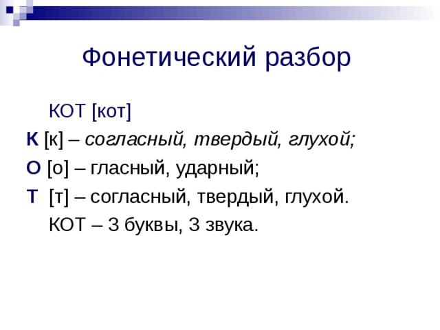 Фонетический разбор  КОТ [ кот ] К [к] – согласный, твердый, глухой; О [ o ] – гласный, ударный; Т [т] – согласный, твердый, глухой.  КОТ – 3 буквы, 3 звука. 
