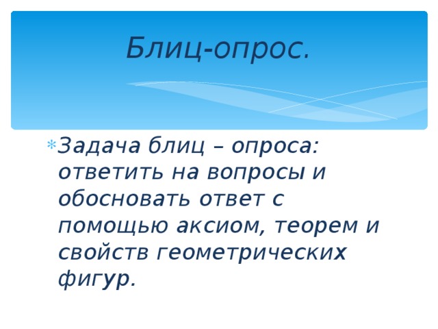 Блиц-опрос. Задача блиц – опроса: ответить на вопросы и обосновать ответ с помощью аксиом, теорем и свойств геометрических фигур.  