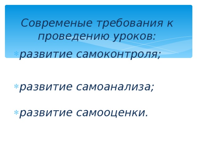 Современые требования к проведению уроков: развитие самоконтроля;  развитие самоанализа;  развитие самооценки.  
