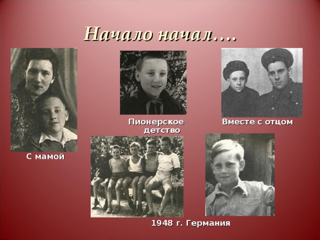 Начало начал…. Вместе с отцом Пионерское детство С мамой 1948 г. Германия 