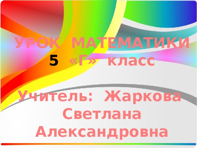 УРОК МАТЕМАТИКИ «Г» класс  Учитель: Жаркова  Светлана Александровна 
