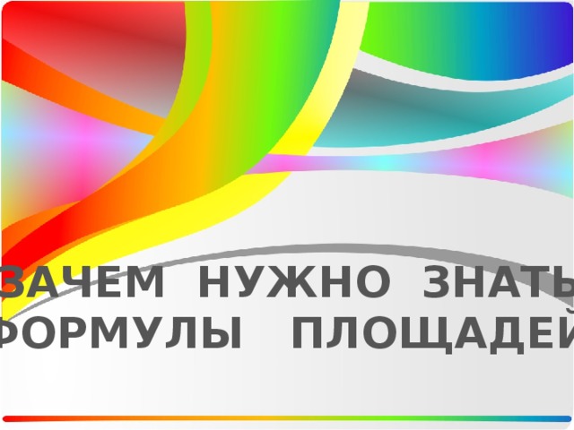 ЗАЧЕМ НУЖНО ЗНАТЬ ФОРМУЛЫ ПЛОЩАДЕЙ? 
