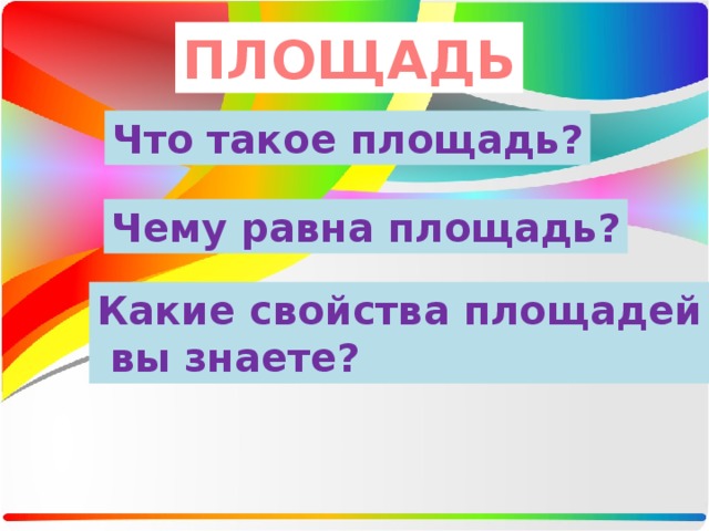 ПЛОЩАДЬ Что такое площадь? Чему равна площадь? Какие свойства площадей  вы знаете? 
