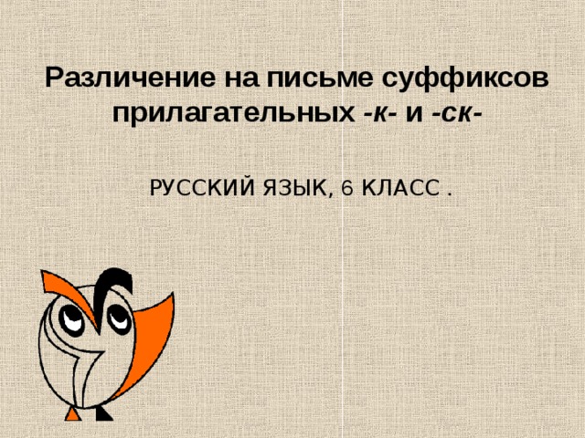 Различение на письме суффиксов прилагательных -к- и -ск-  РУССКИЙ ЯЗЫК, 6 КЛАСС . 