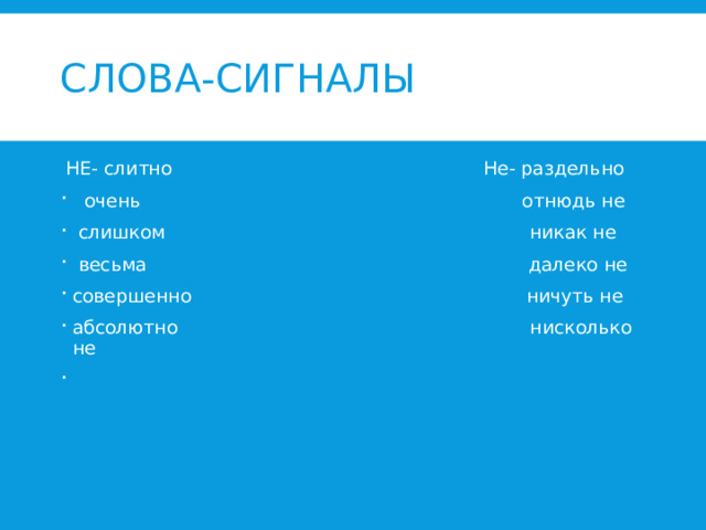 Слова-сигналы  НЕ- слитно Не- раздельно  очень отнюдь не  слишком никак не  весьма далеко не совершенно ничуть не абсолютно нисколько не     