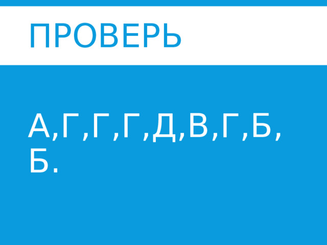 Проверь  А,Г,Г,Г,Д,В,Г,Б,Б. 