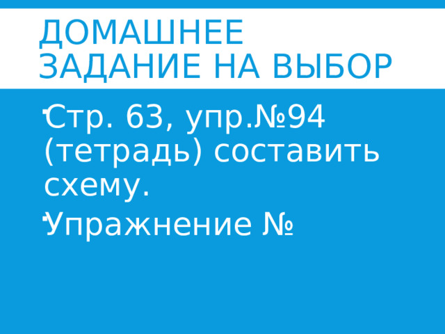 Домашнее задание на выбор Стр. 63, упр.№94 (тетрадь) составить схему. Упражнение №    