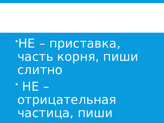 НЕ – приставка, часть корня, пиши слитно  НЕ – отрицательная частица, пиши раздельно 
