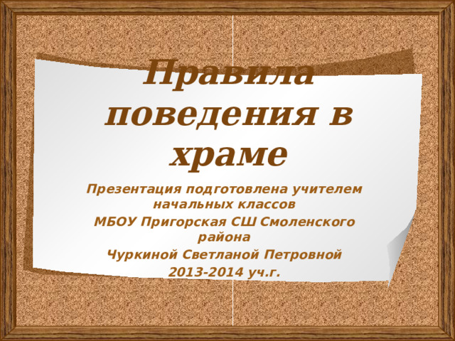 Правила поведения в храме Презентация подготовлена учителем начальных классов МБОУ Пригорская СШ Смоленского района Чуркиной Светланой Петровной 2013-2014 уч.г. 