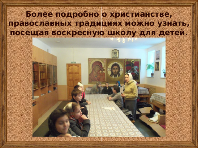 Более подробно о христианстве, православных традициях можно узнать, посещая воскресную школу для детей. 