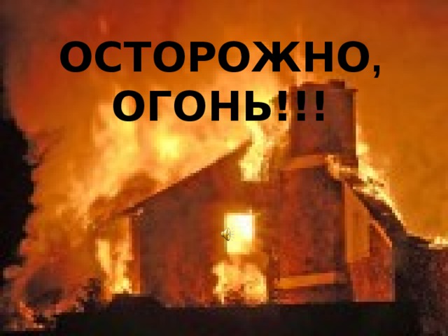 ОСТОРОЖНО , ОГОНЬ!!! 