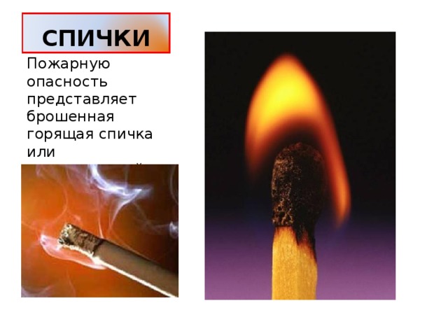 СПИЧКИ Пожарную опасность представляет брошенная горящая спичка или незатушенный окурок. 