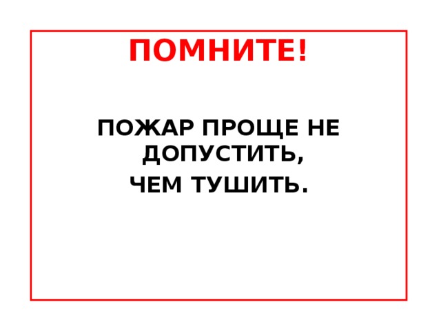 ПОМНИТЕ!  ПОЖАР ПРОЩЕ НЕ ДОПУСТИТЬ, ЧЕМ ТУШИТЬ.  