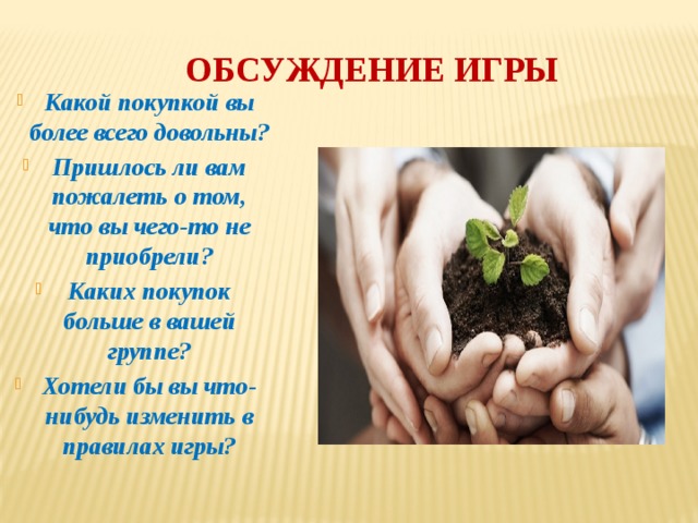  обсуждение игры Какой покупкой вы более всего довольны? Пришлось ли вам пожалеть о том, что вы чего-то не приобрели? Каких покупок больше в вашей группе? Хотели бы вы что-нибудь изменить в правилах игры? 