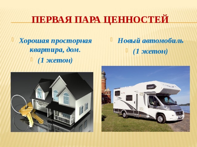 Первая пара ценностей Хорошая просторная квартира, дом. (1 жетон) Новый автомобиль (1 жетон) 