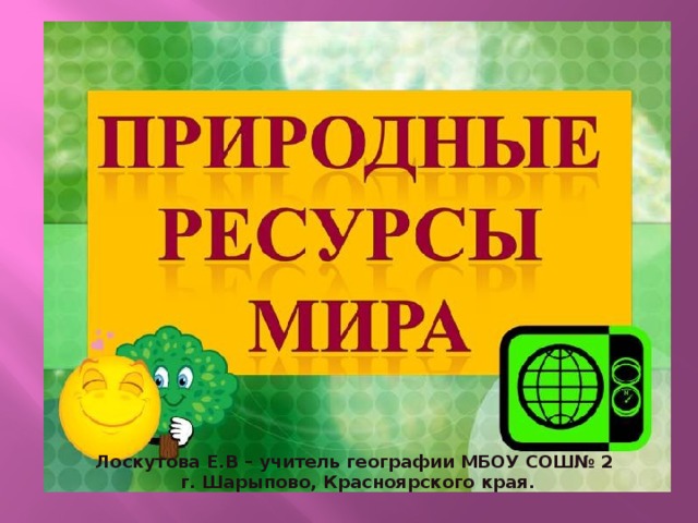 Лоскутова Е.В – учитель географии МБОУ СОШ№ 2 г. Шарыпово, Красноярского края. Лоскутова Е.В – учитель географии МБОУ СОШ№ 2  г. Шарыпово, Красноярского края.  