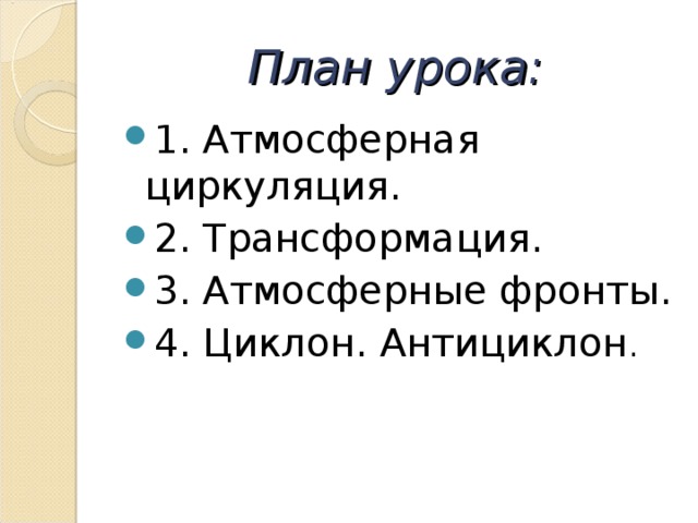 План урока: 1. Атмосферная циркуляция. 2. Трансформация. 3. Атмосферные фронты. 4. Циклон. Антициклон . 