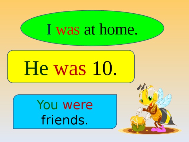 I  was at home. He  was 10. You  were friends. 