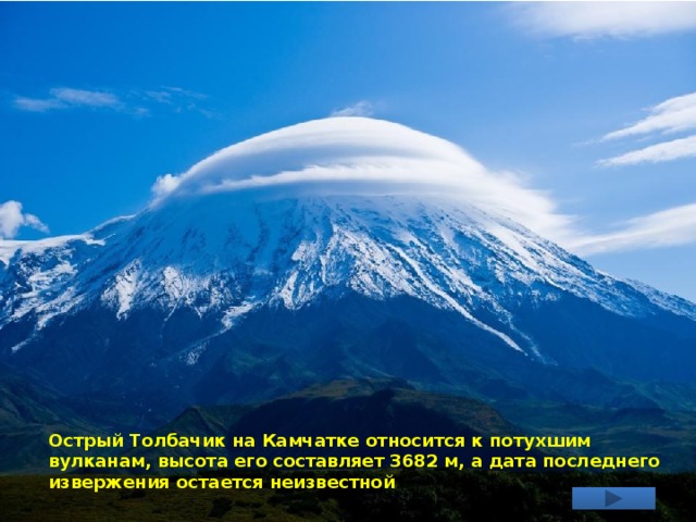 Острый Толбачик на Камчатке относится к потухшим вулканам, высота его составляет 3682 м, а дата последнего извержения остается неизвестной . 