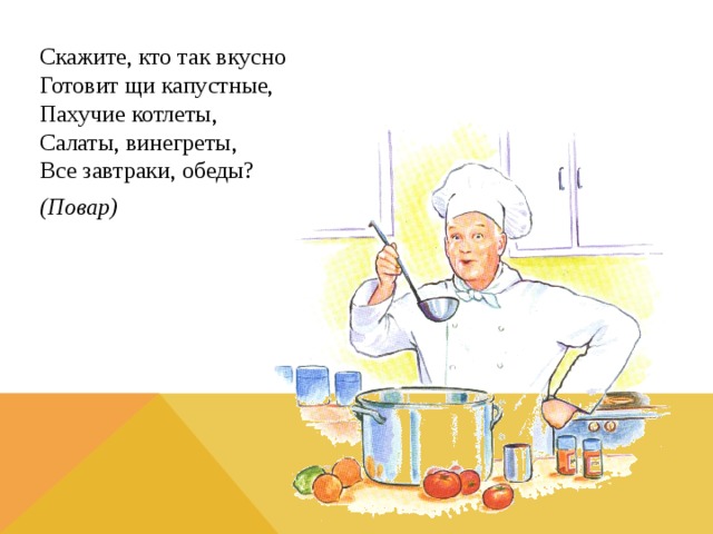 Скажите, кто так вкусно  Готовит щи капустные,  Пахучие котлеты,  Салаты, винегреты,  Все завтраки, обеды? (Повар)  