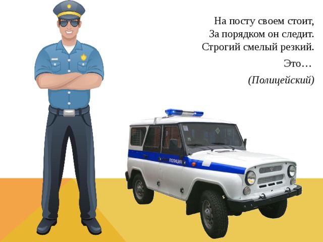 На посту своем стоит,  За порядком он следит.  Строгий смелый резкий. Это… (Полицейский) 
