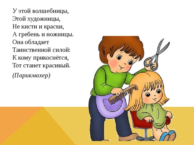 У этой волшебницы,  Этой художницы,  Не кисти и краски,  А гребень и ножницы.  Она обладает  Таинственной силой:  К кому прикоснётся,  Тот станет красивый. (Парикмахер) 