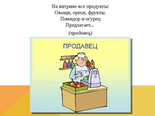 На витрине все продукты:  Овощи, орехи, фрукты.  Помидор и огурец  Предлагает... (продавец) 