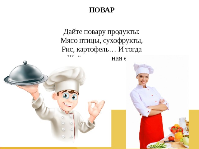 ПОВАР  Дайте повару продукты:  Мясо птицы, сухофрукты,  Рис, картофель… И тогда  Ждёт вас вкусная еда.  