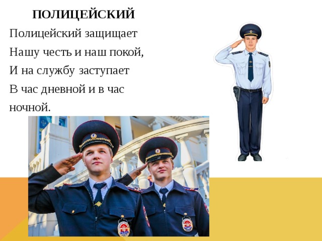 ПОЛИЦЕЙСКИЙ Полицейский защищает Нашу честь и наш покой, И на службу заступает В час дневной и в час ночной.   