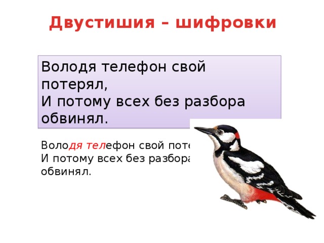 Двустишия – шифровки Володя телефон свой потерял,  И потому всех без разбора обвинял. Воло дя  тел ефон свой потерял,  И потому всех без разбора обвинял. 