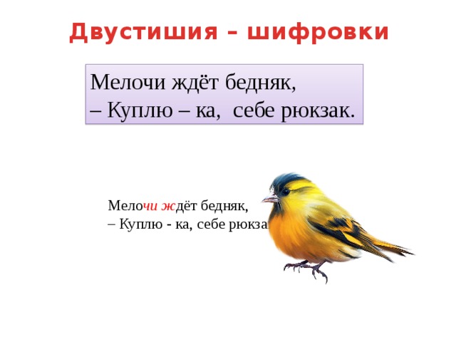 Двустишия – шифровки Мелочи ждёт бедняк,  – Куплю – ка, себе рюкзак. Мело чи  ж дёт бедняк,  – Куплю - ка, себе рюкзак. 